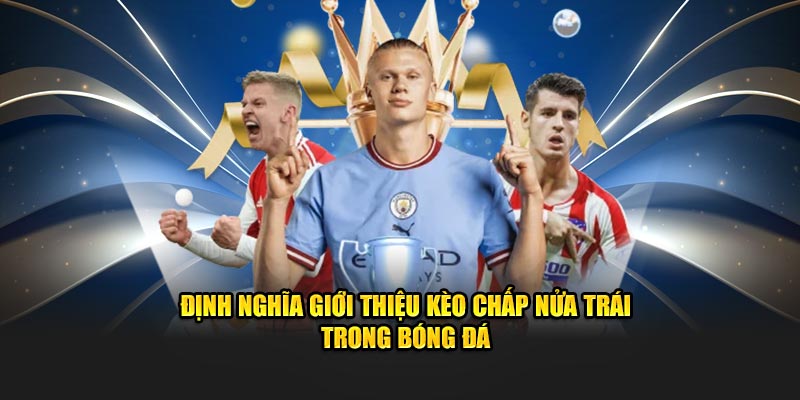 Kèo Chấp Nửa Trái OK9 - Tìm Hiểu Chi Tiết Và Cách Đặt Cược 4 Định nghĩa giới thiệu kèo chấp nửa trái trong bóng đá