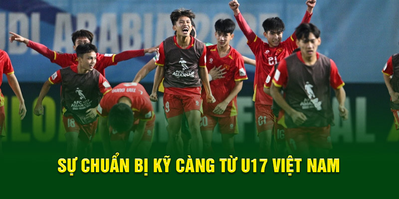 U17 Việt Nam: Hành Trình Vươn Tầm Thế Giới Đầy Cảm Hứng 5 Sự chuẩn bị kỹ càng từ U17 Việt Nam